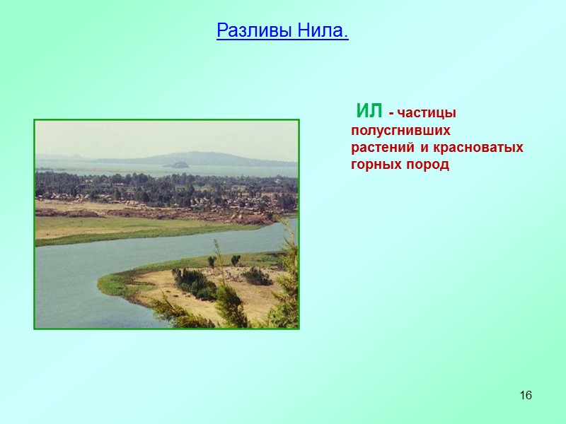 16 Разливы Нила.   ИЛ - частицы полусгнивших растений и красноватых горных пород